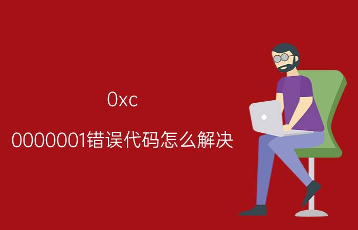 0xc 0000001错误代码怎么解决 电脑出现错误代码:0xc0000001如何解决？